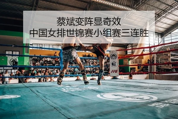 蔡斌变阵显奇效 中国女排世锦赛小组赛三连胜