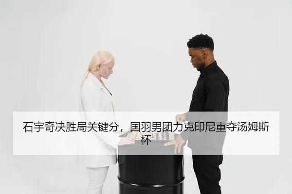 石宇奇决胜局关键分，国羽男团力克印尼重夺汤姆斯杯
